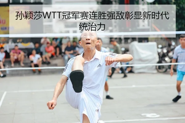 孙颖莎WTT冠军赛连胜强敌彰显新时代统治力