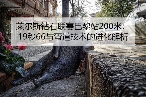 莱尔斯钻石联赛巴黎站200米：19秒66与弯道技术的进化解析
