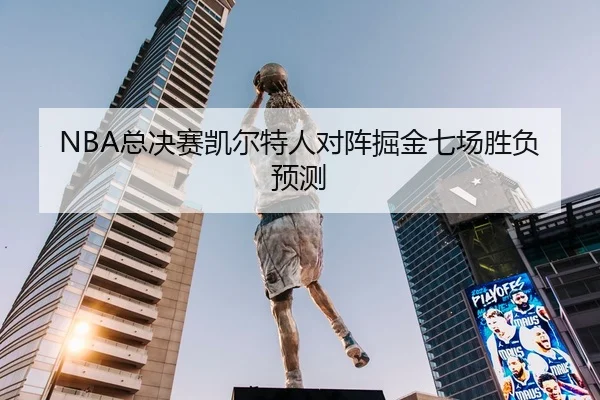 NBA总决赛凯尔特人对阵掘金七场胜负预测