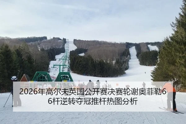 2026年高尔夫英国公开赛决赛轮谢奥菲勒66杆逆转夺冠推杆热图分析