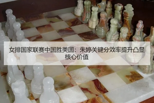 女排国家联赛中国胜美国：朱婷关键分效率提升凸显核心价值